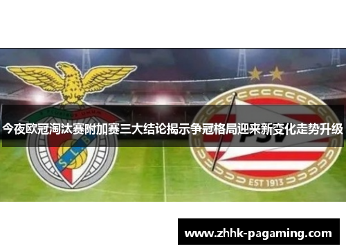 今夜欧冠淘汰赛附加赛三大结论揭示争冠格局迎来新变化走势升级 今夜欧冠淘汰赛附加赛三大结论揭示争冠格局迎来新变化走势升级