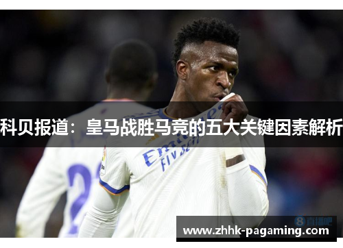 科贝报道：皇马战胜马竞的五大关键因素解析