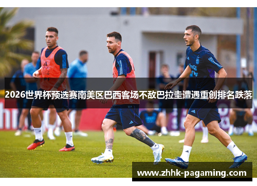 2026世界杯预选赛南美区巴西客场不敌巴拉圭遭遇重创排名跌落
