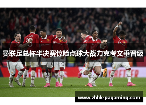 曼联足总杯半决赛惊险点球大战力克考文垂晋级