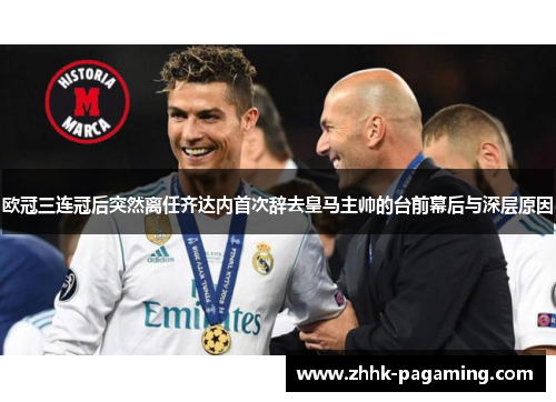 欧冠三连冠后突然离任齐达内首次辞去皇马主帅的台前幕后与深层原因 欧冠三连冠后突然离任齐达内首次辞去皇马主帅的台前幕后与深层原因