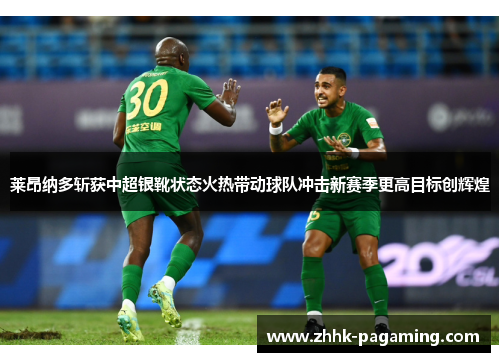 莱昂纳多斩获中超银靴状态火热带动球队冲击新赛季更高目标创辉煌 莱昂纳多斩获中超银靴状态火热带动球队冲击新赛季更高目标创辉煌