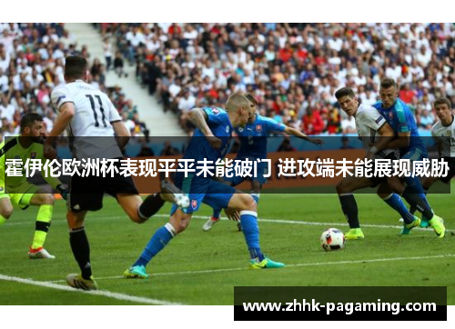 霍伊伦欧洲杯表现平平未能破门 进攻端未能展现威胁