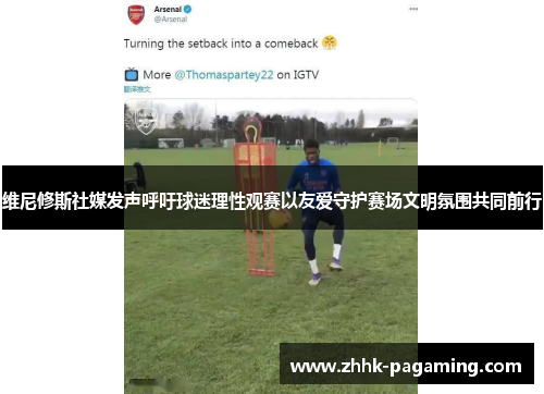维尼修斯社媒发声呼吁球迷理性观赛以友爱守护赛场文明氛围共同前行 维尼修斯社媒发声呼吁球迷理性观赛以友爱守护赛场文明氛围共同前行