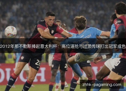 2012年那不勒斯捧起意大利杯：高位逼抢与过顶传球打出冠军成色